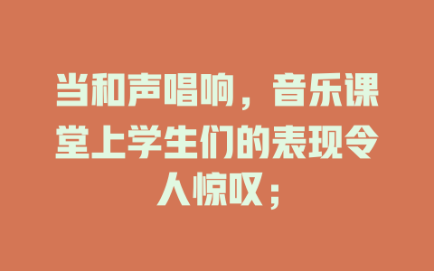 当和声唱响，音乐课堂上学生们的表现令人惊叹；