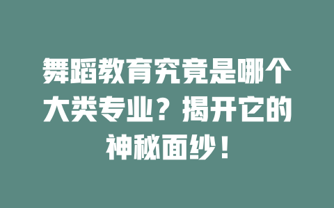 舞蹈教育究竟是哪个大类专业?揭开它的神秘面纱!