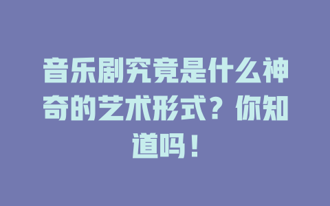 音乐剧究竟是什么神奇的艺术形式?你知道吗!