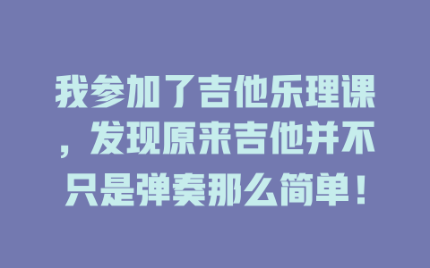 我参加了吉他乐理课,发现原来吉他并不只是弹奏那么简单!