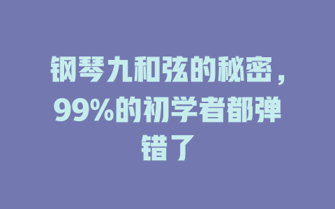 钢琴九和弦的秘密,99%的初学者都弹错了