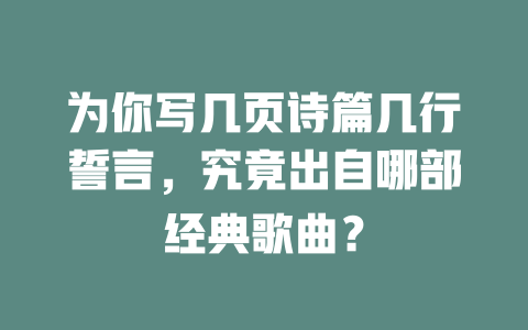 为你写几页诗篇几行誓言,究竟出自哪部经典歌曲?