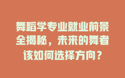 舞蹈学专业就业前景全揭秘,未来的舞者该如何选择方向?