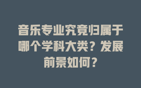 音乐专业究竟归属于哪个学科大类？发展前景如何？