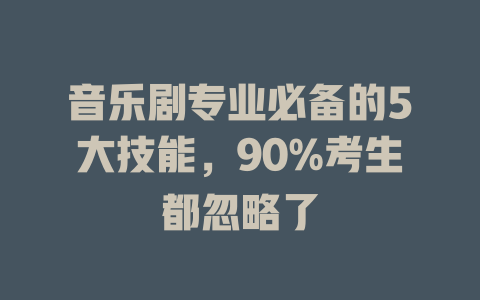 音乐剧专业必备的5大技能,90%考生都忽略了