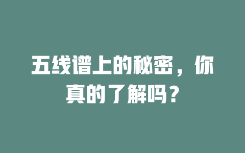 五线谱上的秘密,你真的了解吗?