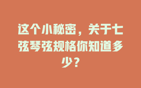 这个小秘密，关于七弦琴弦规格你知道多少？