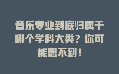 音乐专业到底归属于哪个学科大类?你可能想不到!