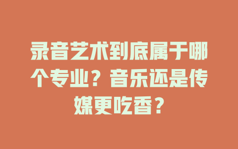 录音艺术到底属于哪个专业?音乐还是传媒更吃香?