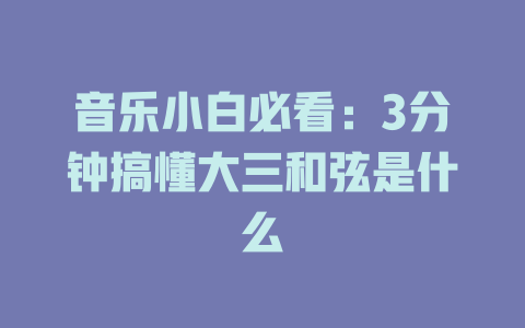 音乐小白必看:3分钟搞懂大三和弦是什么