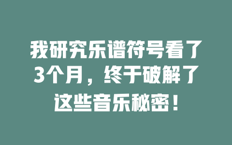 我研究乐谱符号看了3个月,终于破解了这些音乐秘密!