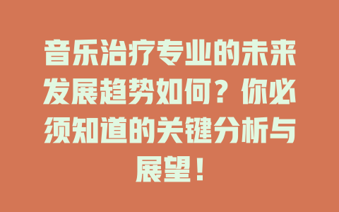 音乐治疗专业的未来发展趋势如何?你必须知道的关键分析与展望!