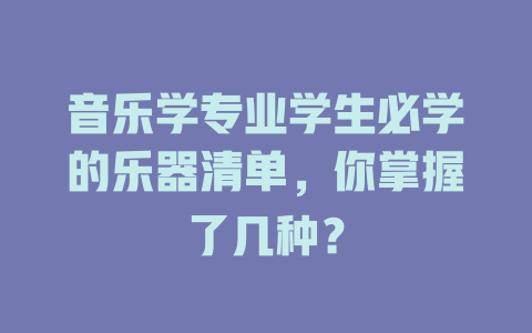 音乐学专业学生必学的乐器清单,你掌握了几种?