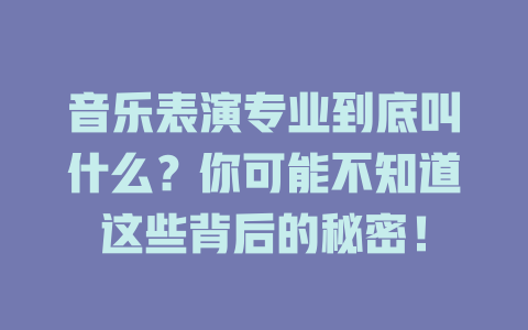 音乐表演专业到底叫什么?你可能不知道这些背后的秘密!