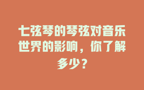 七弦琴的琴弦对音乐世界的影响，你了解多少？