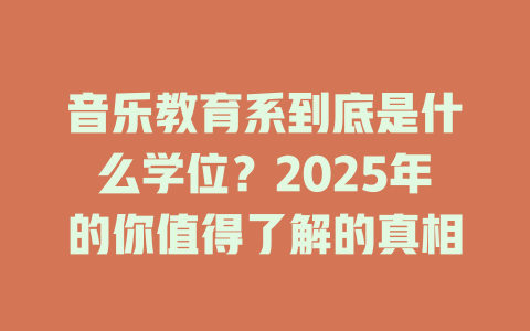 音乐教育系到底是什么学位？2025年的你值得了解的真相