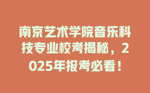 南京艺术学院音乐科技专业校考揭秘,2025年报考必看!