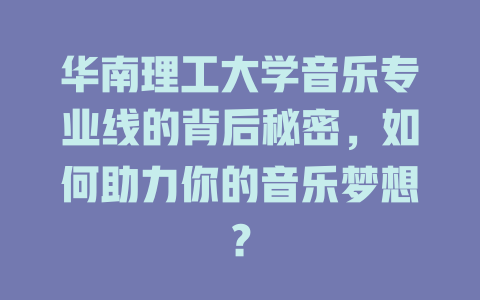 华南理工大学音乐专业线的背后秘密,如何助力你的音乐梦想?