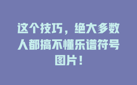 这个技巧,绝大多数人都搞不懂乐谱符号图片!