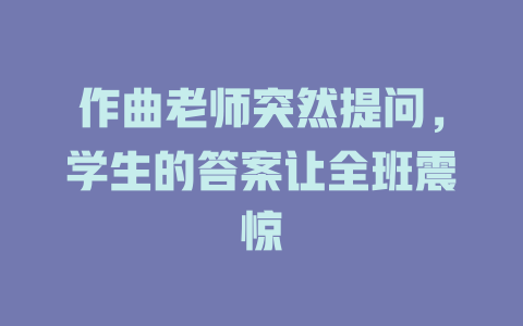 作曲老师突然提问,学生的答案让全班震惊