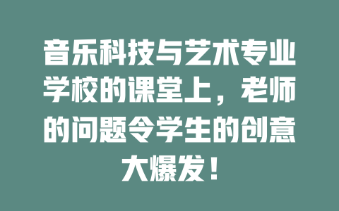 音乐科技与艺术专业学校的课堂上,老师的问题令学生的创意大爆发!