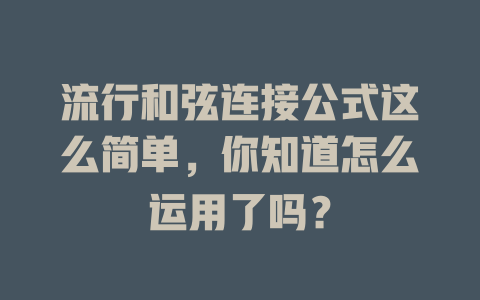 流行和弦连接公式这么简单,你知道怎么运用了吗?