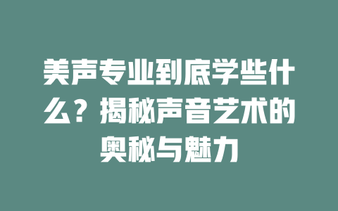 美声专业到底学些什么?揭秘声音艺术的奥秘与魅力