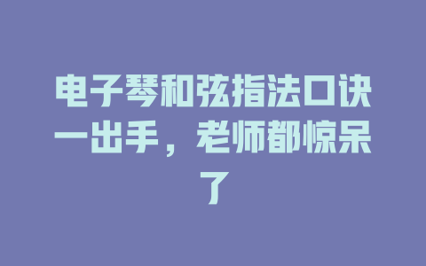 电子琴和弦指法口诀一出手,老师都惊呆了