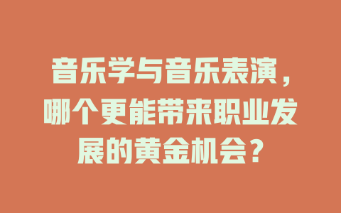 音乐学与音乐表演,哪个更能带来职业发展的黄金机会?