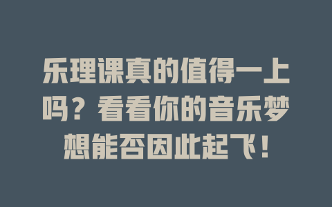 乐理课真的值得一上吗？看看你的音乐梦想能否因此起飞！