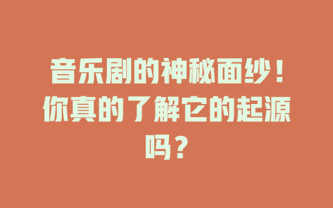 音乐剧的神秘面纱!你真的了解它的起源吗?