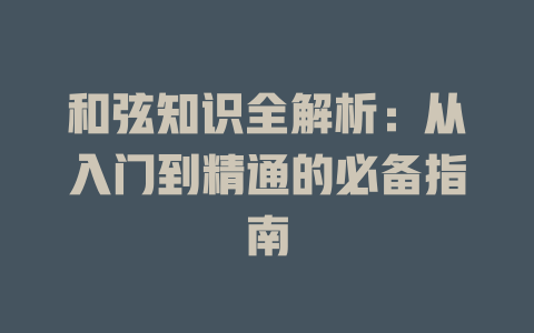 和弦知识全解析:从入门到精通的必备指南