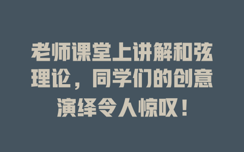 老师课堂上讲解和弦理论，同学们的创意演绎令人惊叹！