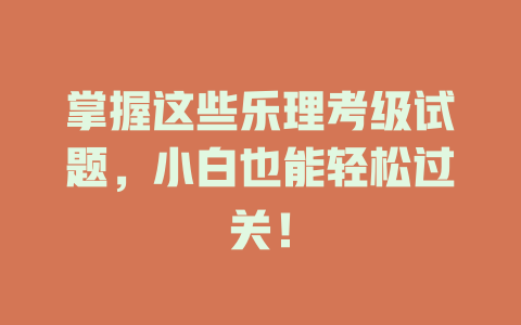 掌握这些乐理考级试题,小白也能轻松过关!