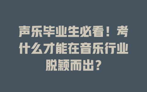 声乐毕业生必看！考什么才能在音乐行业脱颖而出？