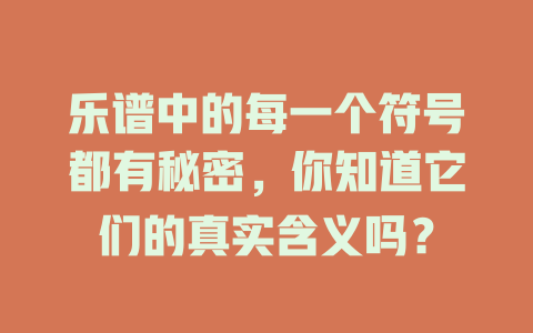乐谱中的每一个符号都有秘密,你知道它们的真实含义吗?