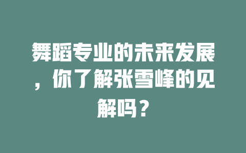 舞蹈专业的未来发展,你了解张雪峰的见解吗?