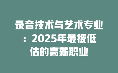 录音技术与艺术专业:2025年最被低估的高薪职业