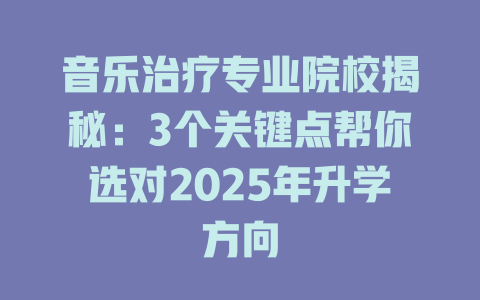 音乐治疗专业院校揭秘:3个关键点帮你选对2025年升学方向