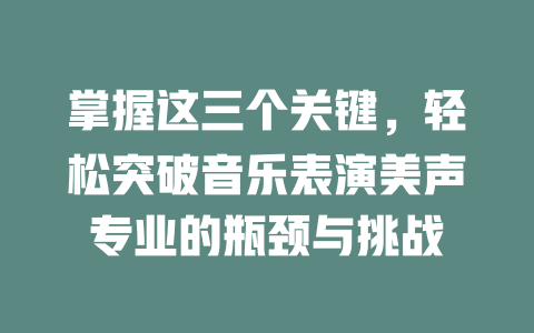 掌握这三个关键，轻松突破音乐表演美声专业的瓶颈与挑战