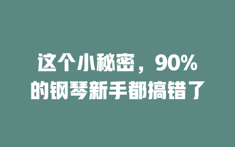 这个小秘密,90%的钢琴新手都搞错了