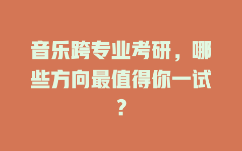 音乐跨专业考研,哪些方向最值得你一试?