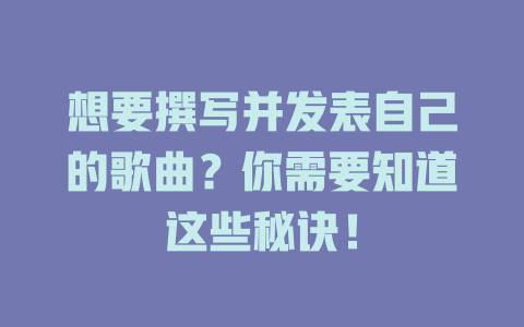 想要撰写并发表自己的歌曲?你需要知道这些秘诀!