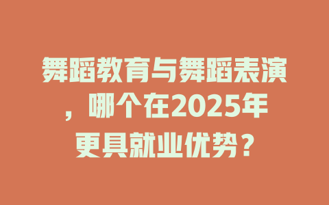 舞蹈教育与舞蹈表演,哪个在2025年更具就业优势?
