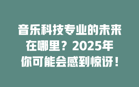 音乐科技专业的未来在哪里?2025年你可能会感到惊讶!