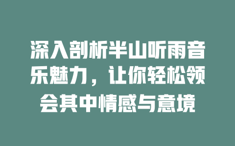 深入剖析半山听雨音乐魅力，让你轻松领会其中情感与意境