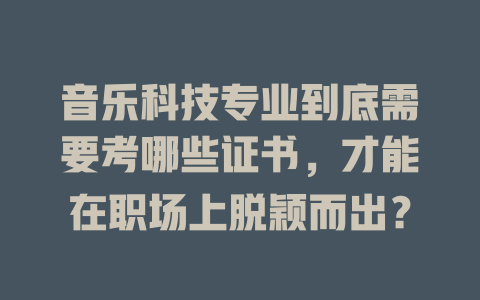 音乐科技专业到底需要考哪些证书,才能在职场上脱颖而出?
