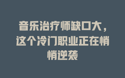 音乐治疗师缺口大,这个冷门职业正在悄悄逆袭