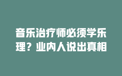 音乐治疗师必须学乐理?业内人说出真相