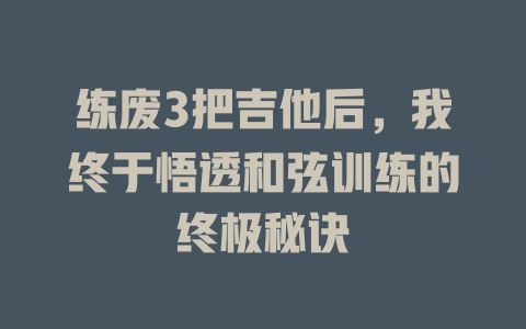 练废3把吉他后,我终于悟透和弦训练的终极秘诀